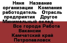 Няня › Название организации ­ Компания-работодатель › Отрасль предприятия ­ Другое › Минимальный оклад ­ 20 000 - Все города Работа » Вакансии   . Камчатский край,Петропавловск-Камчатский г.